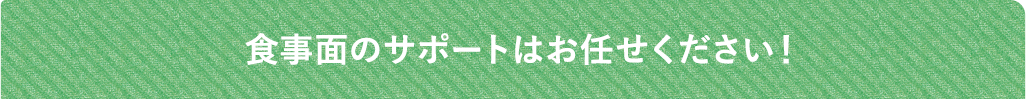 食事面のサポートはお任せください！