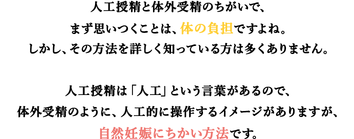 人工授精と体外受精のちがいで、まず思いつくことは、体の負担ですよね。