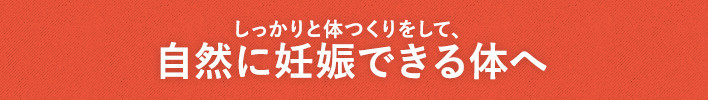 しっかりと体つくりをして、自然に妊娠できる体へと改善します！